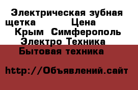 Электрическая зубная щетка Oral-B › Цена ­ 1 100 - Крым, Симферополь Электро-Техника » Бытовая техника   